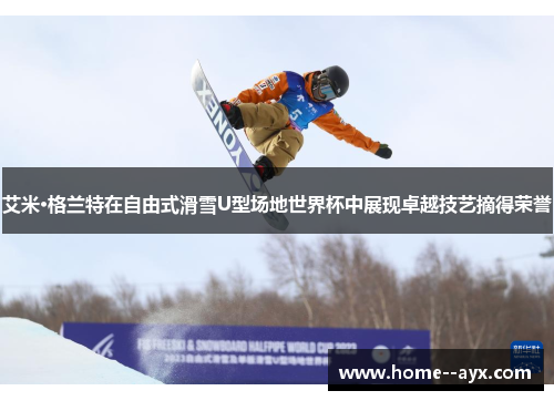 艾米·格兰特在自由式滑雪U型场地世界杯中展现卓越技艺摘得荣誉