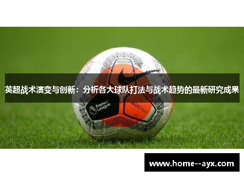 英超战术演变与创新：分析各大球队打法与战术趋势的最新研究成果