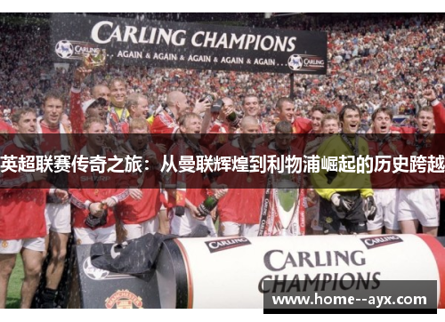英超联赛传奇之旅：从曼联辉煌到利物浦崛起的历史跨越