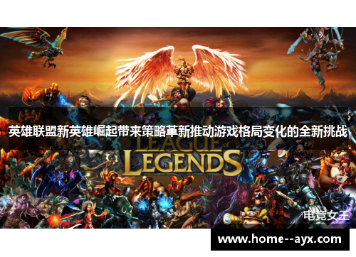 英雄联盟新英雄崛起带来策略革新推动游戏格局变化的全新挑战