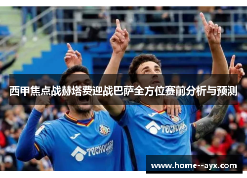西甲焦点战赫塔费迎战巴萨全方位赛前分析与预测