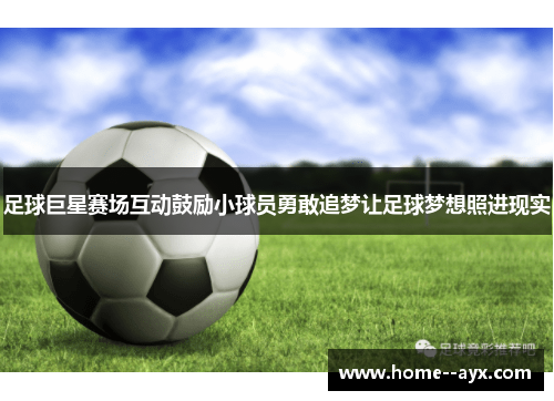 足球巨星赛场互动鼓励小球员勇敢追梦让足球梦想照进现实