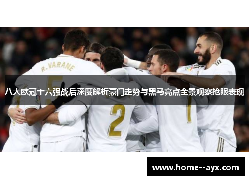 八大欧冠十六强战后深度解析豪门走势与黑马亮点全景观察抢眼表现