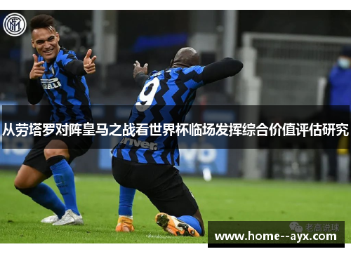 从劳塔罗对阵皇马之战看世界杯临场发挥综合价值评估研究