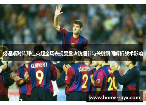 努涅斯对阵拜仁英超全场表现复盘攻防细节与关键瞬间解析战术影响