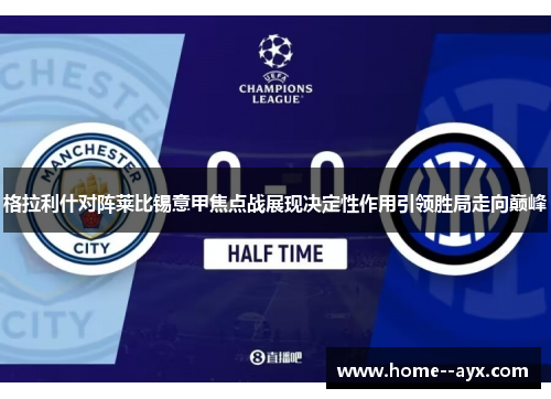 格拉利什对阵莱比锡意甲焦点战展现决定性作用引领胜局走向巅峰 格拉利什对阵莱比锡意甲焦点战展现决定性作用引领胜局走向巅峰