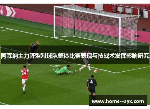 阿森纳主力阵型对球队整体比赛表现与技战术发挥影响研究 阿森纳主力阵型对球队整体比赛表现与技战术发挥影响研究