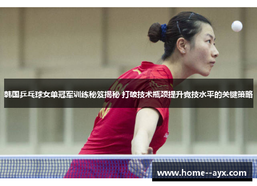 韩国乒乓球女单冠军训练秘笈揭秘 打破技术瓶颈提升竞技水平的关键策略