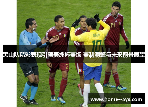 黑山队精彩表现引领美洲杯赛场 赛制调整与未来前景展望