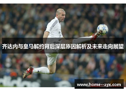 齐达内与皇马解约背后深层原因解析及未来走向展望 齐达内与皇马解约背后深层原因解析及未来走向展望