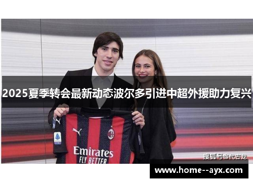 2025夏季转会最新动态波尔多引进中超外援助力复兴 2025夏季转会最新动态波尔多引进中超外援助力复兴