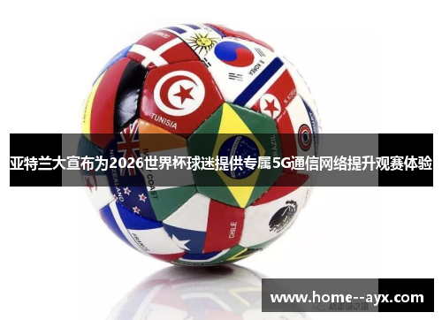 亚特兰大宣布为2026世界杯球迷提供专属5G通信网络提升观赛体验