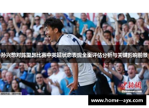 孙兴慜对阵里昂比赛中英超状态表现全面评估分析与关键影响前景