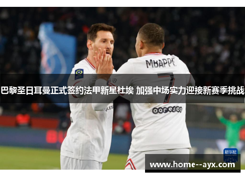 巴黎圣日耳曼正式签约法甲新星杜埃 加强中场实力迎接新赛季挑战