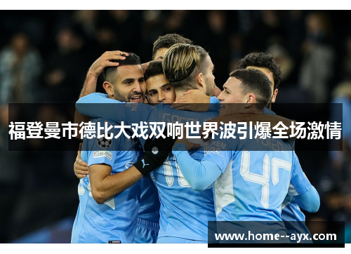 福登曼市德比大戏双响世界波引爆全场激情