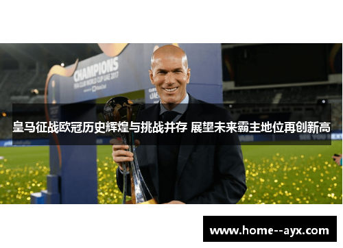 皇马征战欧冠历史辉煌与挑战并存 展望未来霸主地位再创新高