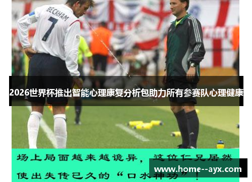2026世界杯推出智能心理康复分析包助力所有参赛队心理健康 2026世界杯推出智能心理康复分析包助力所有参赛队心理健康