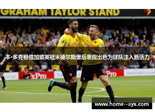 本·多克租借加盟英冠米德尔斯堡后表现出色为球队注入新活力