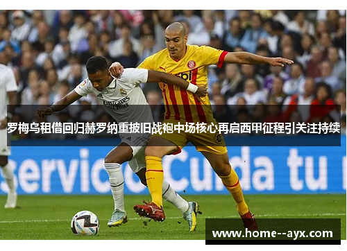 罗梅乌租借回归赫罗纳重披旧战袍中场核心再启西甲征程引关注持续