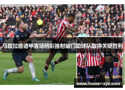 马兹拉维德甲客场精彩推射破门助球队取得关键胜利