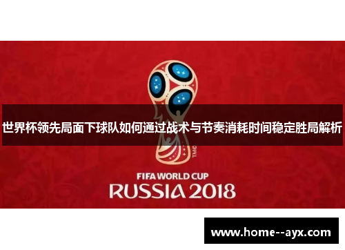 世界杯领先局面下球队如何通过战术与节奏消耗时间稳定胜局解析