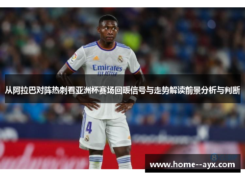 从阿拉巴对阵热刺看亚洲杯赛场回暖信号与走势解读前景分析与判断