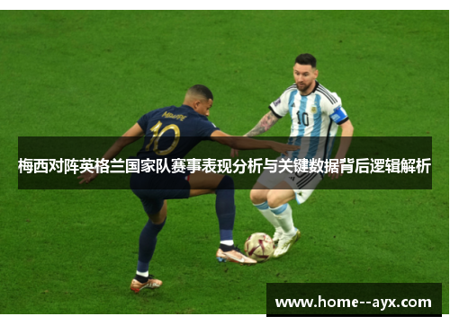 梅西对阵英格兰国家队赛事表现分析与关键数据背后逻辑解析