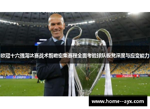 欧冠十六强淘汰赛战术前瞻密集赛程全面考验球队板凳深度与应变能力