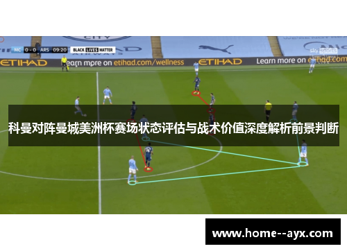 科曼对阵曼城美洲杯赛场状态评估与战术价值深度解析前景判断