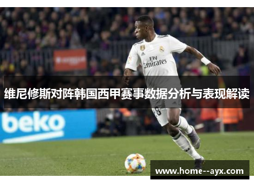 维尼修斯对阵韩国西甲赛事数据分析与表现解读