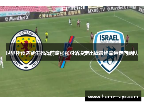 世界杯预选赛生死战前瞻强强对话决定出线最终命运走向两队
