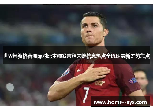 世界杯资格赛洲际对比主帅发言释关键信息热点全梳理最新走势焦点