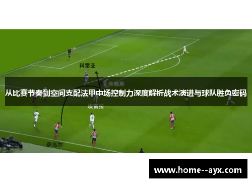 从比赛节奏到空间支配法甲中场控制力深度解析战术演进与球队胜负密码