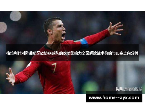 格拉利什对阵葡萄牙欧协联球队的攻防影响力全面解读战术价值与比赛走向分析