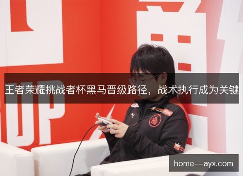 王者荣耀挑战者杯黑马晋级路径，战术执行成为关键